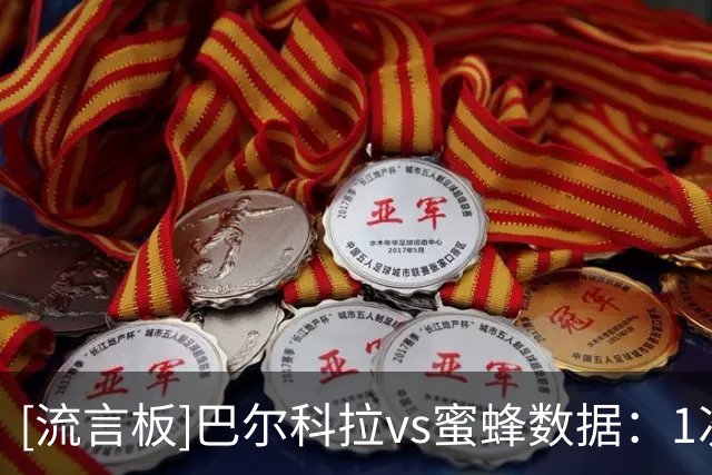[流言板]巴尔科拉vs蜜蜂数据：1次助攻，4次射门0射正，1次失良机
